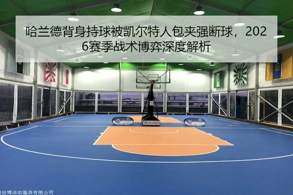 哈兰德背身持球被凯尔特人包夹强断球，2026赛季战术博弈深度解析